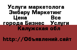 Услуги маркетолога. Эмбару Маркетинг › Цена ­ 15 000 - Все города Бизнес » Услуги   . Калужская обл.